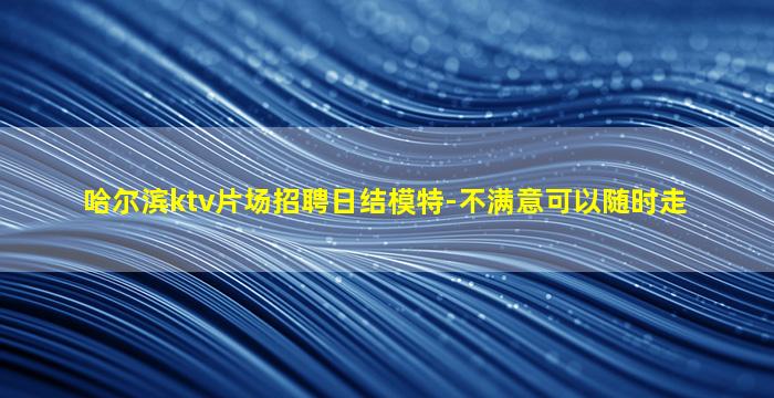 哈尔滨ktv片场招聘日结模特-不满意可以随时走
